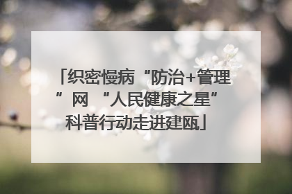 织密慢病“防治+管理”网 “人民健康之星”科普行动走进建瓯