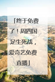 终于免费了！周四国足生死战，爱奇艺免费直播