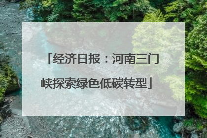 经济日报：河南三门峡探索绿色低碳转型