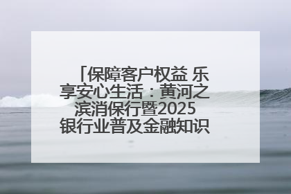 保障客户权益 乐享安心生活：黄河之滨消保行暨2025银行业普及金融知识万里行活动举办