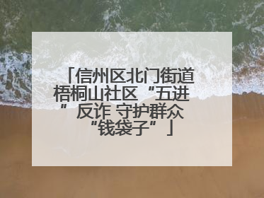 信州区北门街道梧桐山社区“五进”反诈 守护群众“钱袋子”