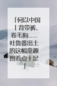 何以中国丨背带裤、卷毛狗……吐鲁番出土的这幅童趣图看点十足