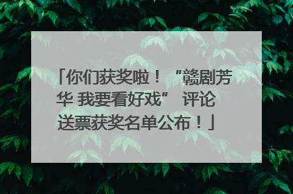 你们获奖啦！“赣剧芳华 我要看好戏” 评论送票获奖名单公布！