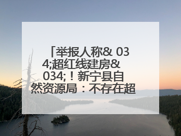 举报人称& 034;超红线建房& 034;！新宁县自然资源局：不存在超红线建房行为
