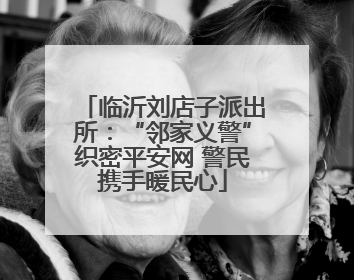 临沂刘店子派出所：“邻家义警”织密平安网 警民携手暖民心