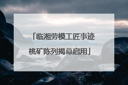 临湘劳模工匠事迹桃矿陈列揭幕启用