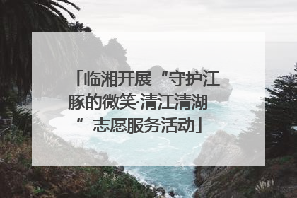 临湘开展“守护江豚的微笑·清江清湖”志愿服务活动