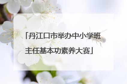 丹江口市举办中小学班主任基本功素养大赛