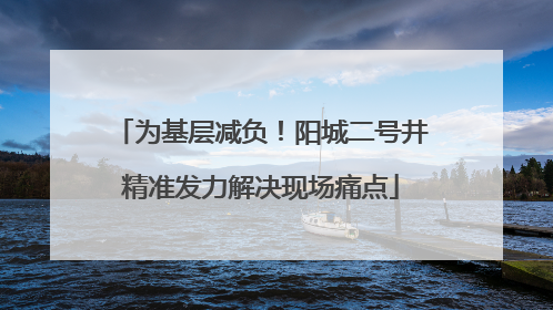 为基层减负！阳城二号井精准发力解决现场痛点