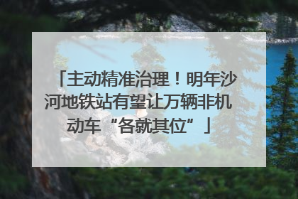 主动精准治理！明年沙河地铁站有望让万辆非机动车“各就其位”