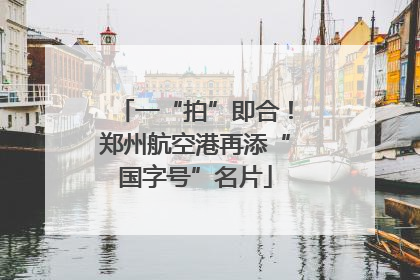一“拍”即合！郑州航空港再添“国字号”名片