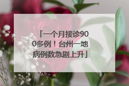 一个月接诊900多例！台州一地病例数急剧上升