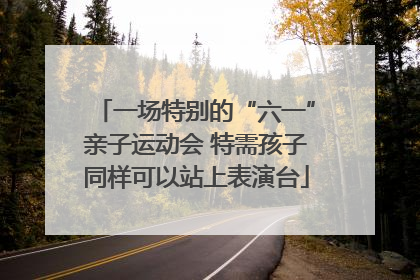 一场特别的“六一”亲子运动会 特需孩子同样可以站上表演台