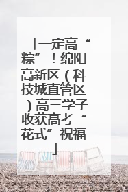 一定高“粽”！绵阳高新区（科技城直管区）高三学子收获高考“花式”祝福