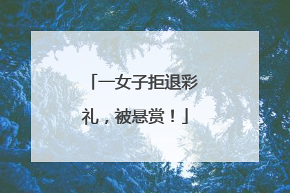 一女子拒退彩礼，被悬赏！