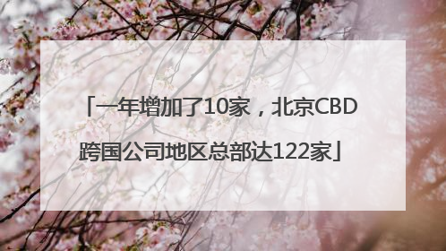 一年增加了10家，北京CBD跨国公司地区总部达122家