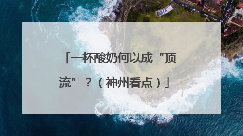 一杯酸奶何以成“顶流”？（神州看点）