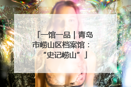 一馆一品｜青岛市崂山区档案馆：“史记崂山”