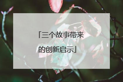 三个故事带来的创新启示