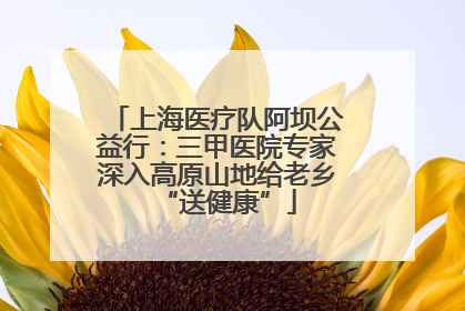 上海医疗队阿坝公益行：三甲医院专家深入高原山地给老乡“送健康”