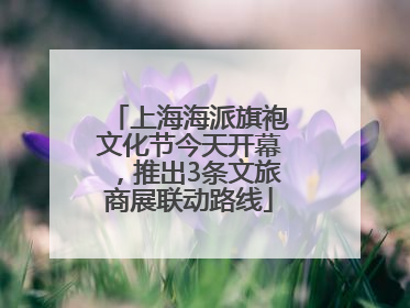上海海派旗袍文化节今天开幕，推出3条文旅商展联动路线