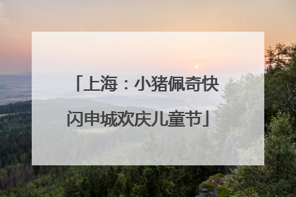 上海：小猪佩奇快闪申城欢庆儿童节