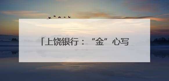 上饶银行：“金”心写好“五篇大文章” “贷”动企业高质量发展
