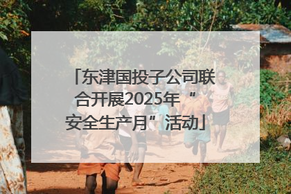 东津国投子公司联合开展2025年“安全生产月”活动