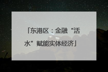 东港区：金融“活水”赋能实体经济