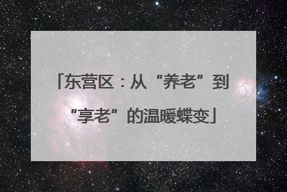 东营区：从“养老”到“享老”的温暖蝶变