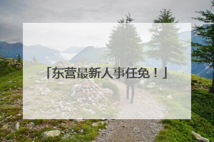 东营最新人事任免！