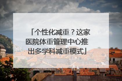 个性化减重？这家医院体重管理中心推出多学科减重模式