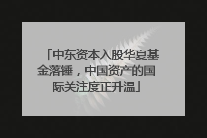 中东资本入股华夏基金落锤，中国资产的国际关注度正升温