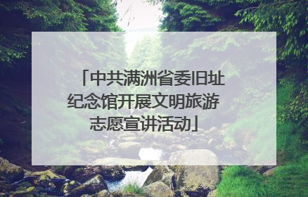 中共满洲省委旧址纪念馆开展文明旅游志愿宣讲活动
