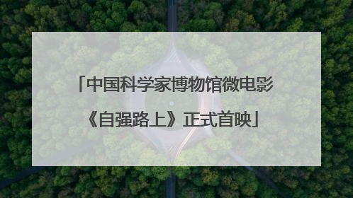 中国科学家博物馆微电影《自强路上》正式首映