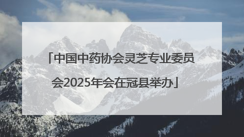 中国中药协会灵芝专业委员会2025年会在冠县举办
