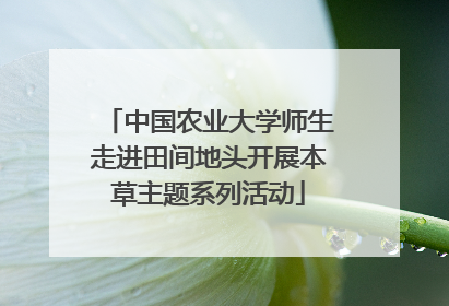 中国农业大学师生走进田间地头开展本草主题系列活动