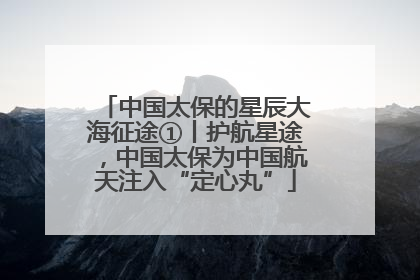 中国太保的星辰大海征途①丨护航星途，中国太保为中国航天注入“定心丸”