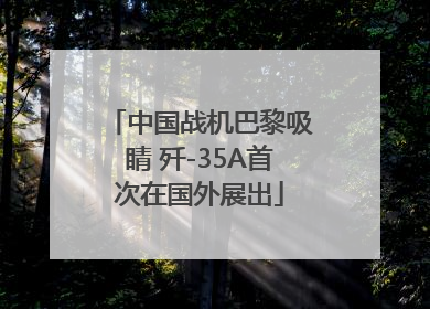 中国战机巴黎吸睛 歼-35A首次在国外展出