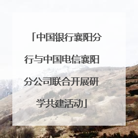 中国银行襄阳分行与中国电信襄阳分公司联合开展研学共建活动