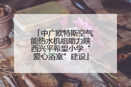 中广欧特斯空气能热水机组助力陕西兴平希望小学“爱心浴室”建设