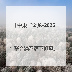 中柬“金龙-2025”联合演习落下帷幕