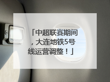 中超联赛期间，大连地铁5号线运营调整！