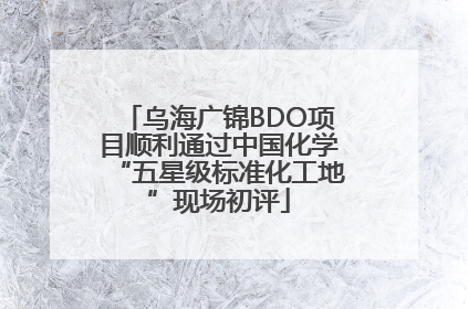 乌海广锦BDO项目顺利通过中国化学“五星级标准化工地”现场初评