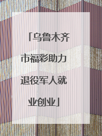 乌鲁木齐市福彩助力退役军人就业创业