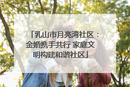 乳山市月亮湾社区：金婚携手共行 家庭文明构建和谐社区
