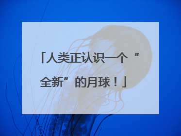 人类正认识一个“全新”的月球！
