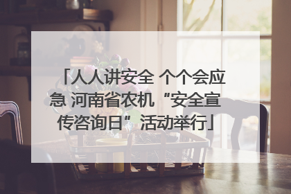 人人讲安全 个个会应急 河南省农机“安全宣传咨询日”活动举行