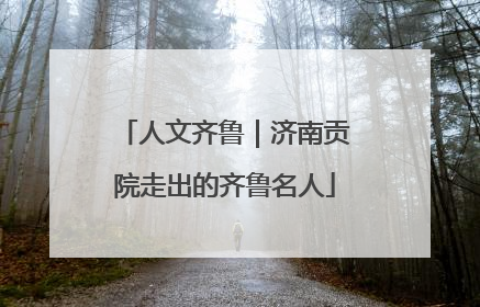 人文齐鲁｜济南贡院走出的齐鲁名人