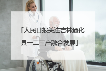 人民日报关注吉林通化县一二三产融合发展